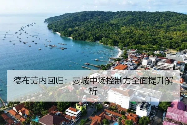 德布劳内回归：曼城中场控制力全面提升解析