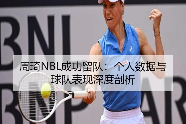 周琦NBL成功留队：个人数据与球队表现深度剖析